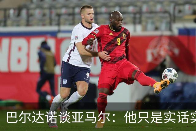 巴尔达诺谈亚马尔：他只是实话实说，却被我们认为是一种罪过