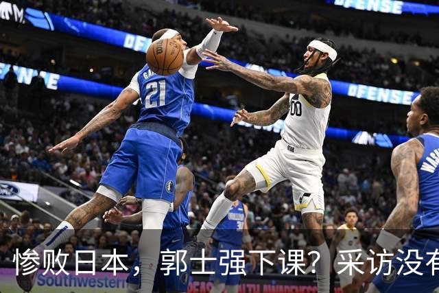 惨败日本，郭士强下课？采访没有道歉，男篮新帅3选1，杜锋热门
